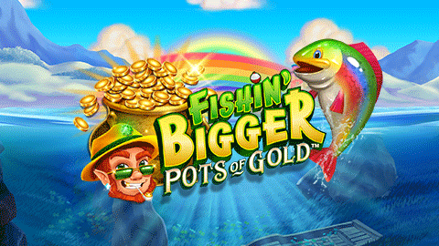 FISHIN' BIGGER POTS OF GOLD™